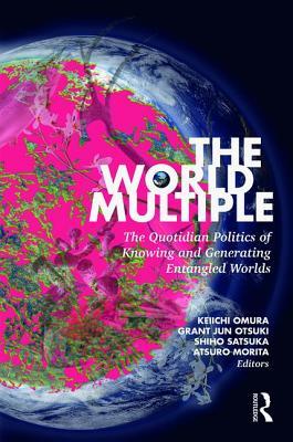 Read Online The World Multiple: The Quotidian Politics of Knowing and Generating Entangled Worlds - Kei'ichi Omura file in ePub