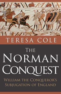 Read The Norman Conquest: William the Conqueror's Subjugation of England - Teresa Cole | ePub