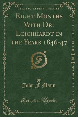 Full Download Eight Months with Dr. Leichhardt in the Years 1846-47 (Classic Reprint) - John Frederick Mann | ePub