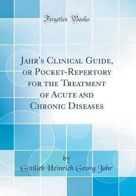 Read Jahr's Clinical Guide, or Pocket-Repertory for the Treatment of Acute and Chronic Diseases (Classic Reprint) - Gottlieb Heinrich Georg Jahr | PDF