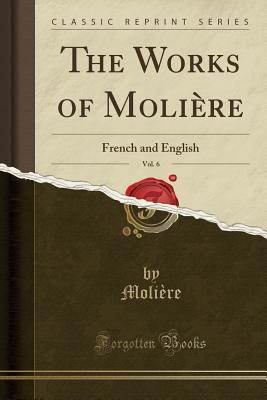 Download The Works of Moli�re, Vol. 6: French and English (Classic Reprint) - Molière file in PDF