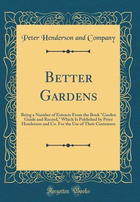 Full Download Better Gardens: Being a Number of Extracts from the Book garden Guide and Record, Which Is Published by Peter Henderson and Co. for the Use of Their Customers (Classic Reprint) - Peter Henderson and Company | PDF