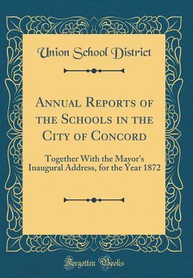 Read Annual Reports of the Schools in the City of Concord: Together with the Mayor's Inaugural Address, for the Year 1872 (Classic Reprint) - Union School District file in PDF