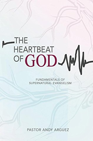 Read The Heartbeat of God: Fundamentals of Supernatural Evangelism - Andy Arguez file in ePub
