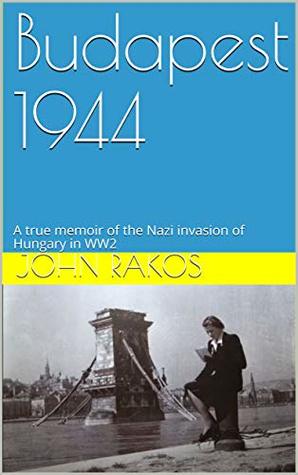 Download Budapest 1944: A true memoir of the Nazi invasion of Hungary in WW2 - John Rakos | ePub