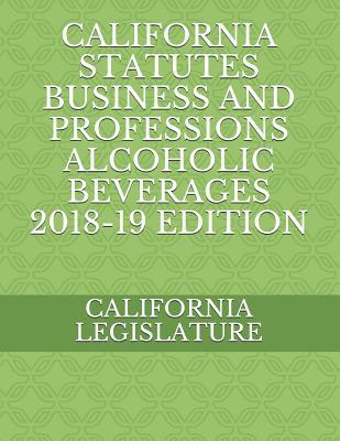 Full Download California Statutes Business and Professions Alcoholic Beverages 2018-19 Edition - California Legislature file in PDF