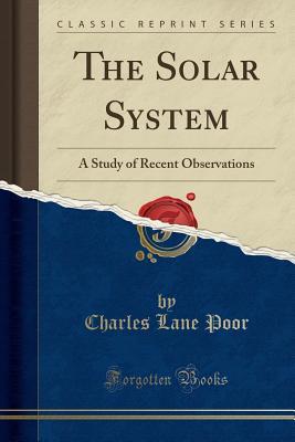 Read Online The Solar System: A Study of Recent Observations (Classic Reprint) - Charles Lane Poor file in ePub