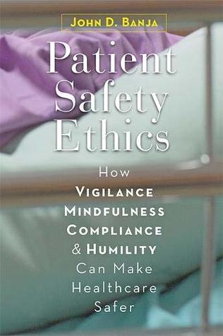 Full Download Patient Safety Ethics: How Vigilance, Mindfulness, Compliance, and Humility Can Make Healthcare Safer - John D Banja file in PDF