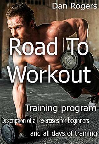 Read Online Road To Workout: Book for People, Who Want Workout. Training Program and Description of All Exercises. - Dan Rogers | ePub