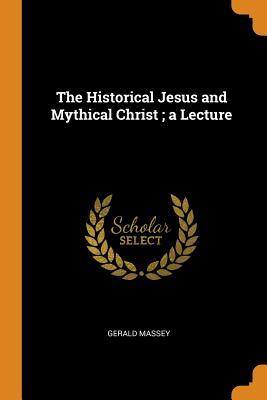 Read Online The Historical Jesus and Mythical Christ; A Lecture - Gerald Massey file in PDF