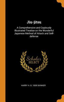 Read Online Jiu-Jitsu: A Comprehensive and Copiously Illustrated Treatise on the Wonderful Japanese Method of Attack and Self-Defense - Harry H B 1858 Skinner | PDF