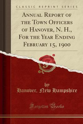 Download Annual Report of the Town Officers of Hanover, N. H., for the Year Ending February 15, 1900 (Classic Reprint) - Hanover (NH) | ePub