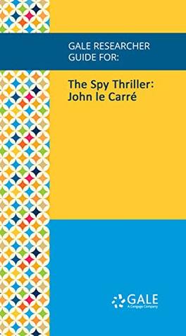 Full Download Gale Researcher Guide for: The Spy Thriller: John le Carré - Wesley K. Wark file in PDF