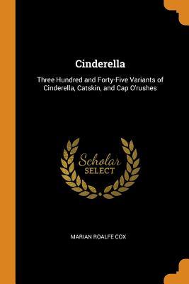Download Cinderella: Three Hundred and Forty-Five Variants of Cinderella, Catskin, and Cap O'Rushes - Marian Roalfe Cox | ePub