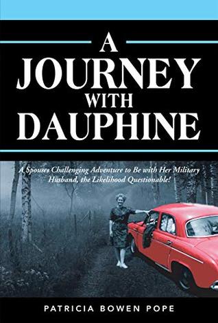 Read A Journey with Dauphine: A Spouses Challenging Adventure to Be with Her Military Husband, the Likelihood Questionable! - Patricia Bowen Pope file in PDF