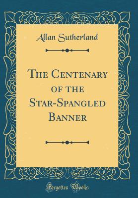 Read The Centenary of the Star-Spangled Banner (Classic Reprint) - Allan Sutherland file in ePub