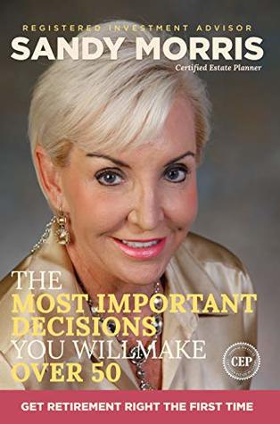Read The Most Important Decisions You Will Make Over 50: A Roadmap to a Joyful Retirement Through Social Security Maximization - Sandy Morris | ePub