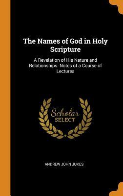 Download The Names of God in Holy Scripture: A Revelation of His Nature and Relationships. Notes of a Course of Lectures - Andrew John Jukes file in PDF