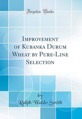 Full Download Improvement of Kubanka Durum Wheat by Pure-Line Selection (Classic Reprint) - Ralph Waldo Smith file in PDF