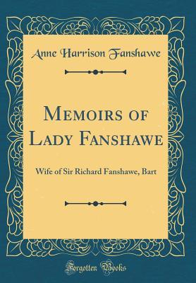 Read Online Memoirs of Lady Fanshawe: Wife of Sir Richard Fanshawe, Bart (Classic Reprint) - Anne Harrison Fanshawe file in ePub
