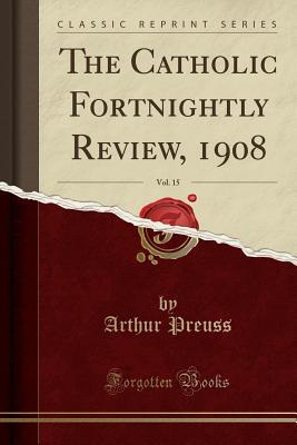 Read The Catholic Fortnightly Review, 1908, Vol. 15 (Classic Reprint) - Arthur Preuss | ePub