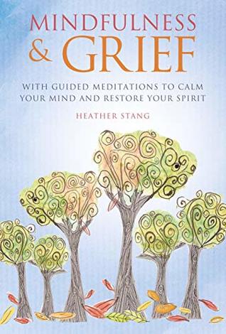 Full Download Mindfulness and Grief: With guided meditations to calm the mind and restore the spirit - Heather Stang | PDF