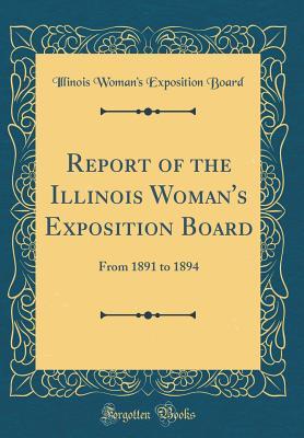 Read Online Report of the Illinois Woman's Exposition Board: From 1891 to 1894 (Classic Reprint) - Illinois Woman's Exposition Board | PDF