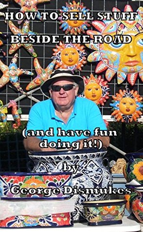 Full Download How To Sell Stuff Beside The Road (and have fun doing it!) - George Dismukes | PDF