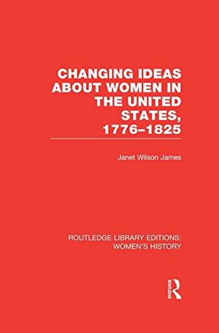 Read Online Changing Ideas about Women in the United States, 1776-1825 (Routledge Library Editions: Women's History) - Janet Wilson James | PDF