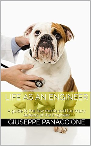 Full Download Life as an Engineer: A guide to the few merits and the many defects of the Engineer - Giuseppe Panaccione file in ePub