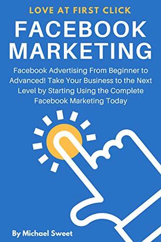 Read Facebook Marketing: Facebook Advertising From Beginner to Advanced! Take Your Business to the Next Level by Start Using the Complete Facebook Marketing Today - Michael Sweet | PDF