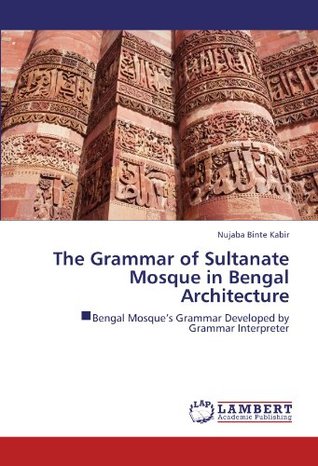 Read Online The Grammar of Sultanate Mosque in Bengal Architecture: ิBengal Mosque’s Grammar Developed by Grammar Interpreter - Nujaba Binte Kabir | ePub