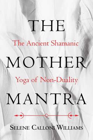Download The Mother Mantra: The Ancient Shamanic Yoga of Non-Duality - Selene Calloni Williams file in PDF