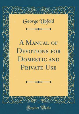 Read A Manual of Devotions for Domestic and Private Use (Classic Reprint) - George Upfold | ePub