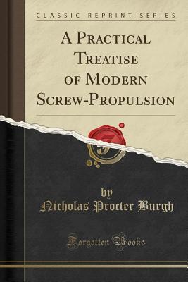 Read Online A Practical Treatise of Modern Screw-Propulsion (Classic Reprint) - Nicholas Procter Burgh | ePub