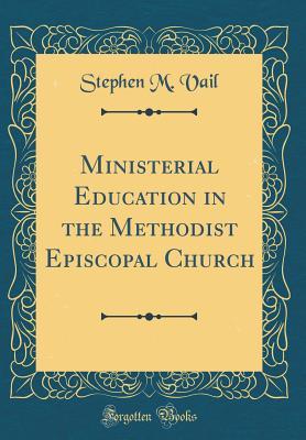 Read Online Ministerial Education in the Methodist Episcopal Church (Classic Reprint) - Stephen Montford Vail | PDF