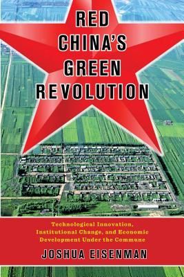 Read Red China's Green Revolution: Technological Innovation, Institutional Change, and Economic Development Under the Commune - Joshua Eisenman | PDF