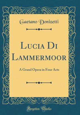 Read Online Lucia Di Lammermoor: A Grand Opera in Four Acts (Classic Reprint) - Gaetano Donizetti file in PDF