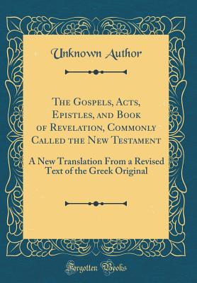 Read Online The Gospels, Acts, Epistles, and Book of Revelation, Commonly Called the New Testament: A New Translation from a Revised Text of the Greek Original (Classic Reprint) - Unknown file in PDF