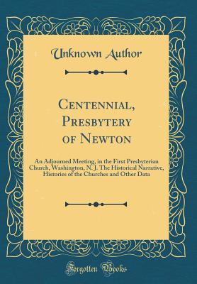 Download Centennial, Presbytery of Newton: An Adjourned Meeting, in the First Presbyterian Church, Washington, N. J. the Historical Narrative, Histories of the Churches and Other Data (Classic Reprint) - Unknown | ePub