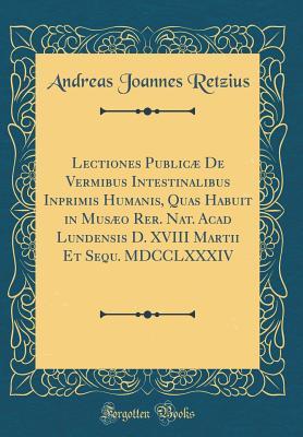 Download Lectiones Public� de Vermibus Intestinalibus Inprimis Humanis, Quas Habuit in Mus�o Rer. Nat. Acad Lundensis D. XVIII Martii Et Sequ. MDCCLXXXIV (Classic Reprint) - Andreas Joannes Retzius | PDF