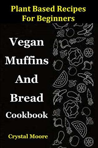 Read Online Plant Based Recipes For Beginners: Vegan Muffins And Bread Cookbook - Crystal Moore | ePub