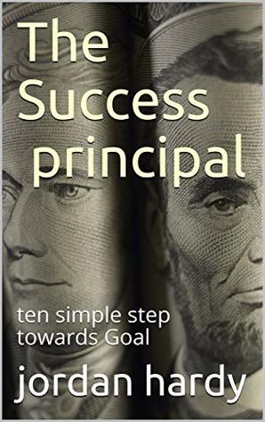 Read Success: The success principles: 10 steps to successful Goal setting (Desire,Success, Courage,Motivation, Goal setting ,) - Jordan hardy | PDF