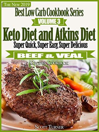 Full Download The New 2019 Best Low Carb Cookbook Series, Volume Three: Keto Diet and Atkins Diet Super Quick, Super Easy, Super Delicious Beef & Veal Recipes Cookbook - Scott Turner | PDF