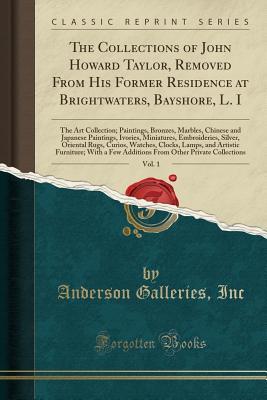 Read Online The Collections of John Howard Taylor, Removed from His Former Residence at Brightwaters, Bayshore, L. I, Vol. 1: The Art Collection; Paintings, Bronzes, Marbles, Chinese and Japanese Paintings, Ivories, Miniatures, Embroideries, Silver, Oriental Rugs, Cu - Anderson Galleries | ePub