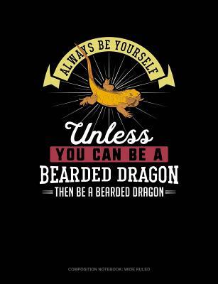 Full Download Always Be Yourself Unless You Can Be a Bearded Dragon Then Be a Bearded Dragon: Composition Notebook: Wide Ruled -  | ePub