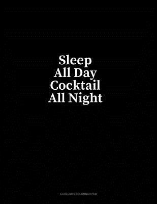 Read Online Sleep All Day Cocktail All Night: 6 Columns Columnar Pad - Minkyo Press | PDF