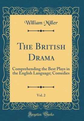 Full Download The British Drama, Vol. 2: Comprehending the Best Plays in the English Language; Comedies (Classic Reprint) - William Miller | ePub