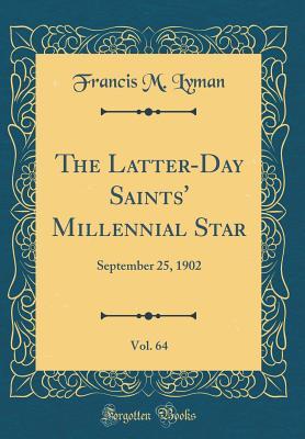 Read Online The Latter-Day Saints' Millennial Star, Vol. 64: September 25, 1902 (Classic Reprint) - Francis M Lyman file in PDF