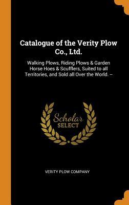 Download Catalogue of the Verity Plow Co., Ltd.: Walking Plows, Riding Plows & Garden Horse Hoes & Scufflers, Suited to All Territories, and Sold All Over the World. - Verity Plow Company file in ePub